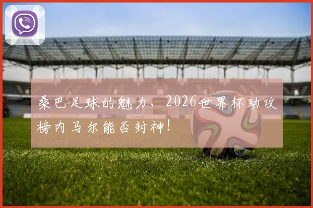 桑巴足球的魅力，2026世界杯助攻榜内马尔能否封神！