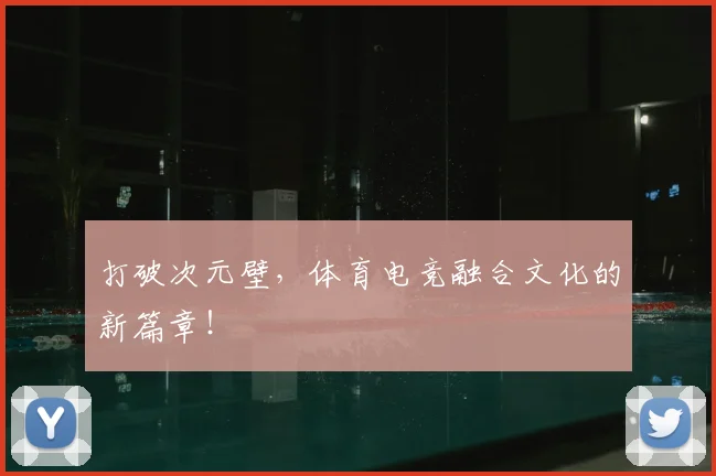 打破次元壁，体育电竞融合文化的新篇章！