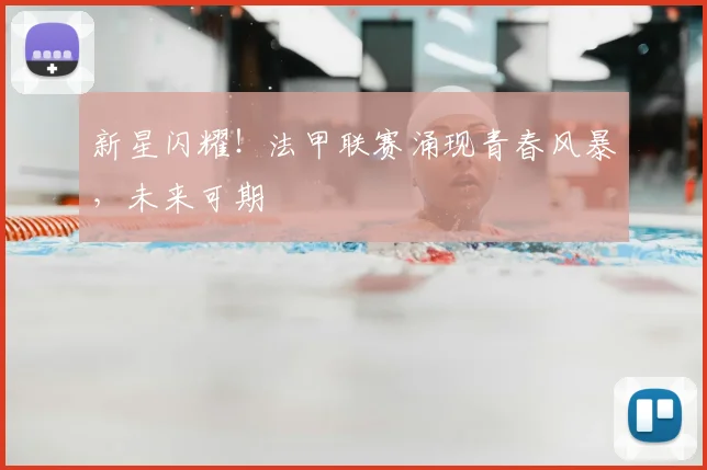 新星闪耀！法甲联赛涌现青春风暴，未来可期