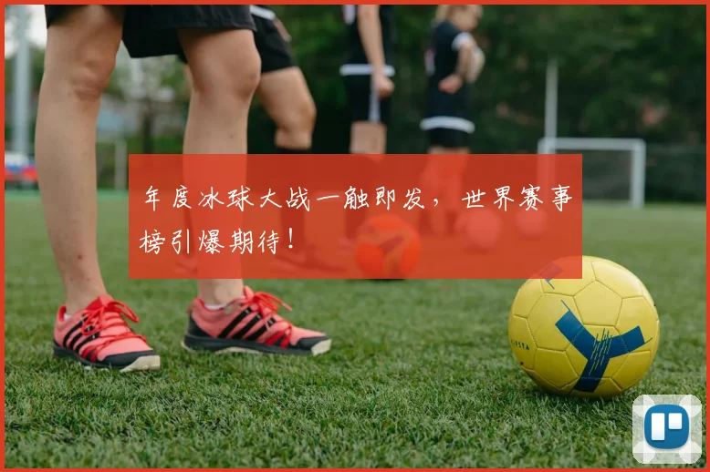 年度冰球大战一触即发，世界赛事榜引爆期待！